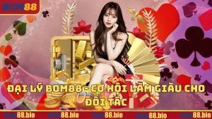 Đại Lý BOM88 - Cơ hội làm giàu cho đối tác