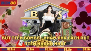 Rút tiền BOM88 - Khám phá cách rút tiền nhanh nhất