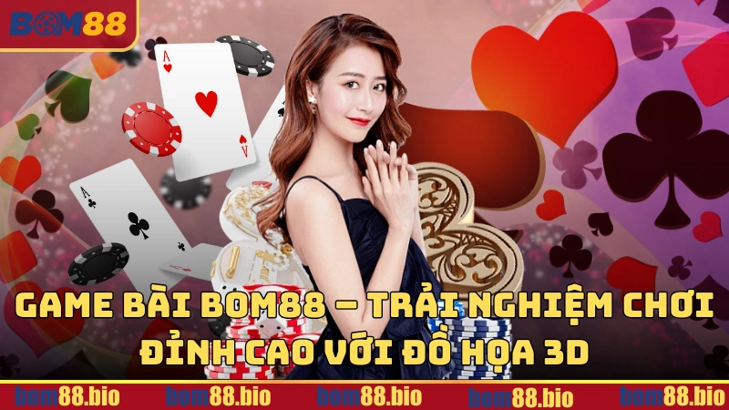 Game bài BOM88 - Trải nghiệm chơi đỉnh cao với đồ hoạ 3D