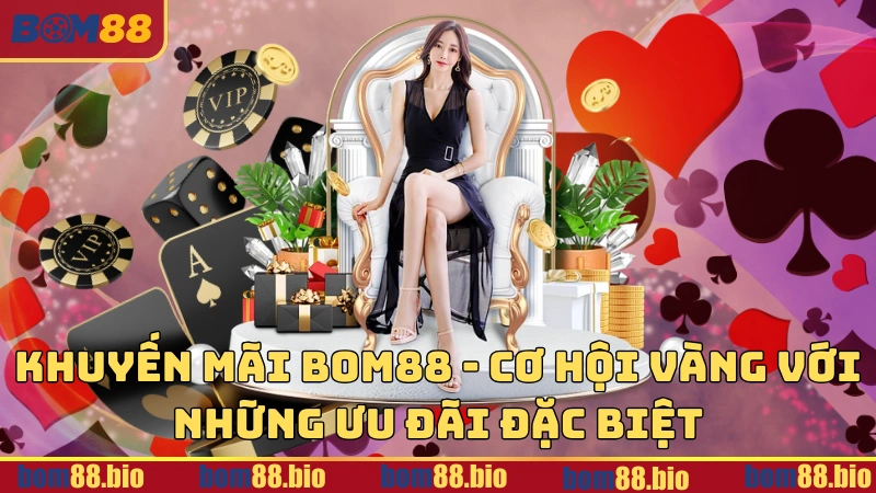 Khuyến mãi BOM88 - Cơ hội vàng với những ưu đãi đặc biệt