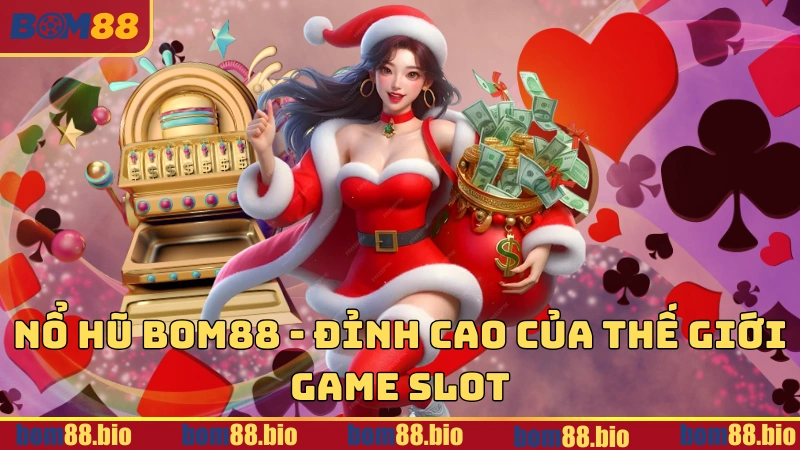 Nổ hũ BOM88 - Đỉnh cao của thế giới Game Slot